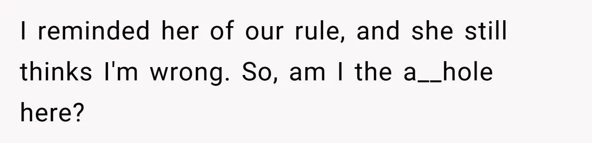 I reminded her of our rule, and she still thinks I'm wrong. So, am I the a__hole here?