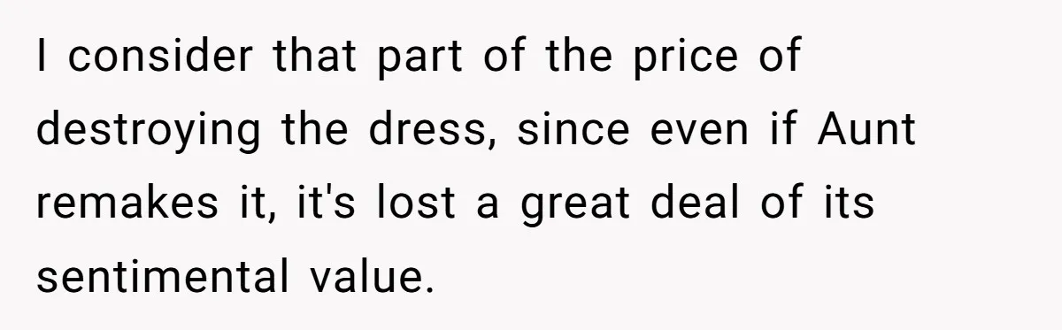 I consider that part of the price of destroying the dress, since even if Aunt remakes it, it's lost a great deal of its sentimental value.