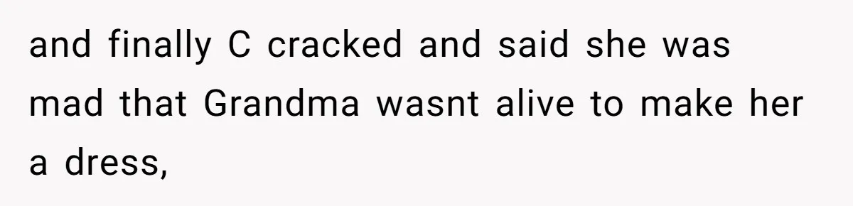 and finally C cracked and said she was mad that Grandma wasnt alive to make her a dress,