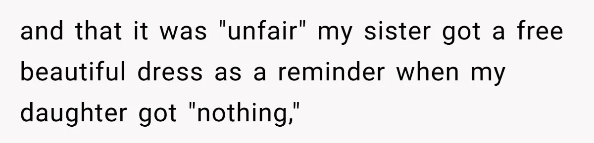 and that it was "unfair" my sister got a free beautiful dress as a reminder when my daughter got "nothing,"