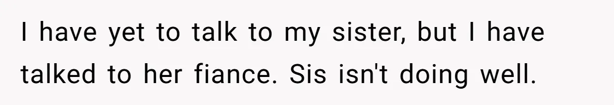 I have yet to talk to my sister, but I have talked to her fiance. Sis isn't doing well.