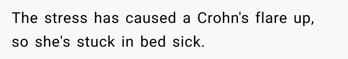 The stress has caused a Crohn's flare up, so she's stuck in bed sick.
