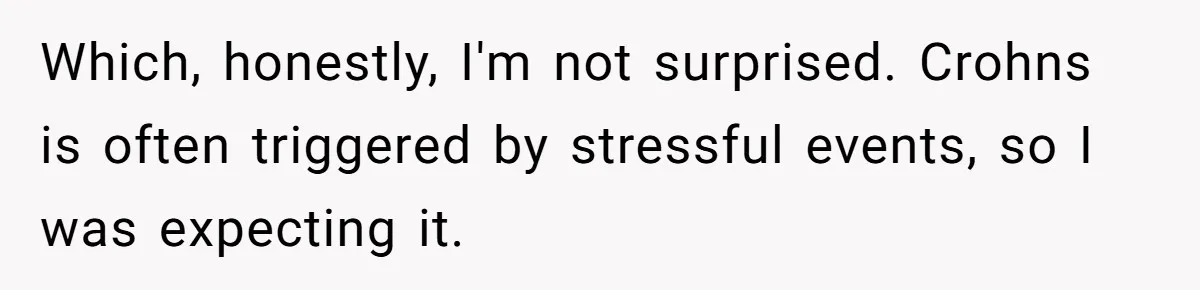 Which, honestly, I'm not surprised. Crohns is often triggered by stressful events, so I was expecting it.