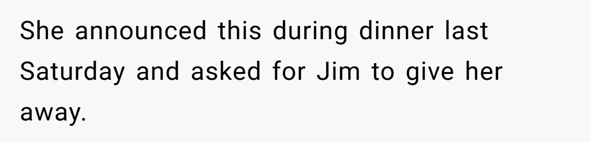 She announced this during dinner last Saturday and asked for Jim to give her away.