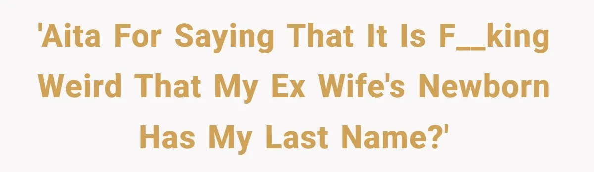 'AITA for saying that it is f__king weird that my ex wife's newborn has my last name?'