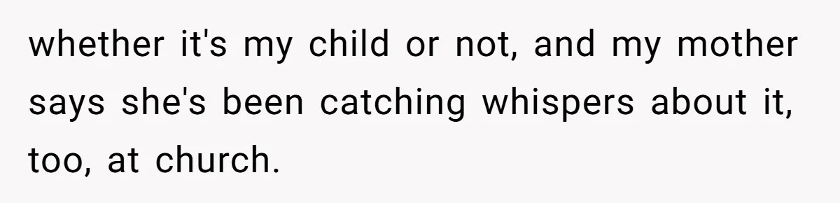 whether it's my child or not, and my mother says she's been catching whispers about it, too, at church.