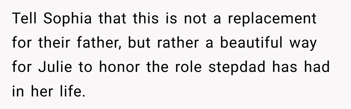 Tell Sophia that this is not a replacement for their father, but rather a beautiful way for Julie to honor the role stepdad has had in her life.