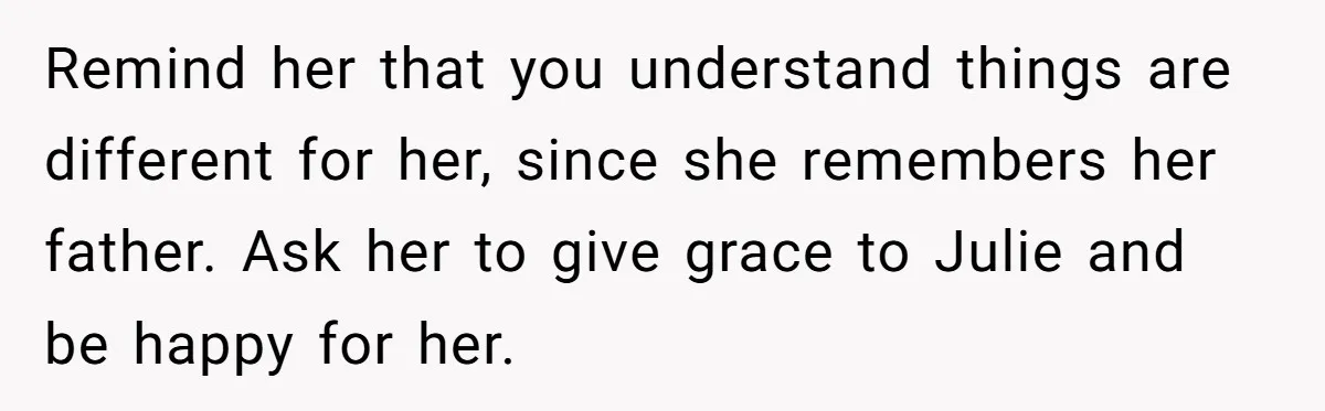 Remind her that you understand things are different for her, since she remembers her father. Ask her to give grace to Julie and be happy for her.