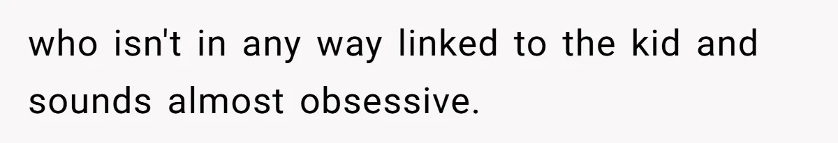 who isn't in any way linked to the kid and sounds almost obsessive.
