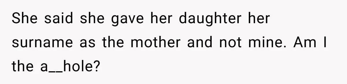 She said she gave her daughter her surname as the mother and not mine. Am I the a__hole?
