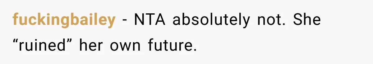 fuckingbailey − NTA absolutely not. She “ruined” her own future.