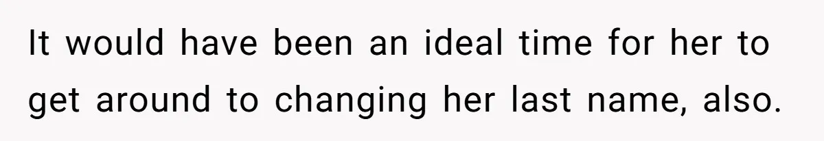 It would have been an ideal time for her to get around to changing her last name, also.