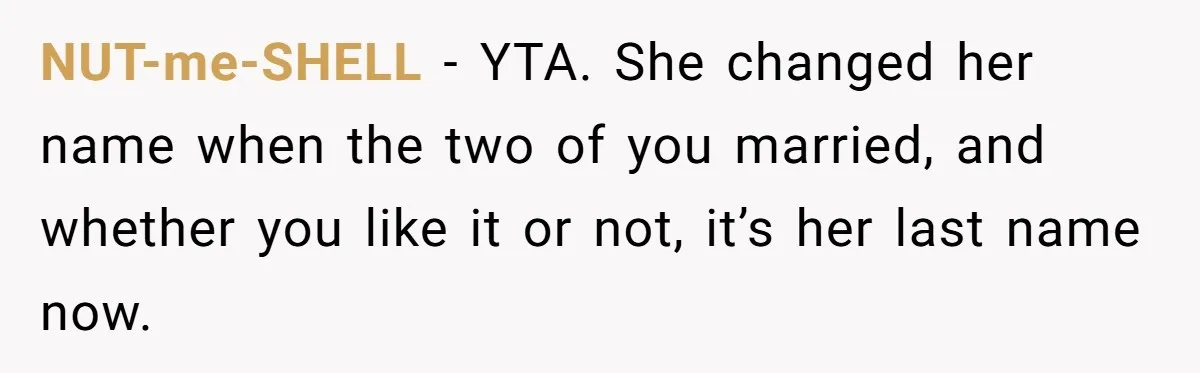 NUT-me-SHELL − YTA. She changed her name when the two of you married, and whether you like it or not, it’s her last name now.