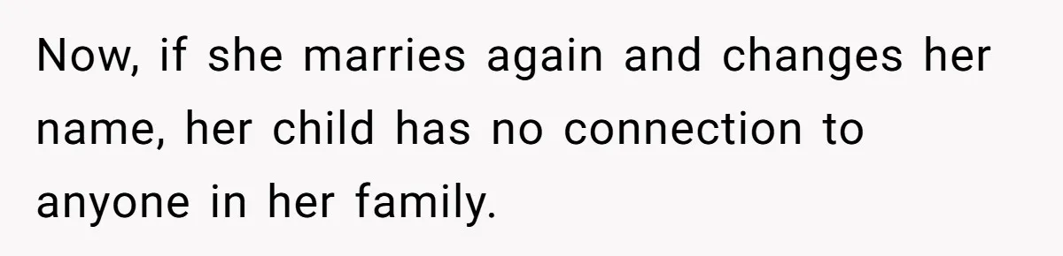 Now, if she marries again and changes her name, her child has no connection to anyone in her family.