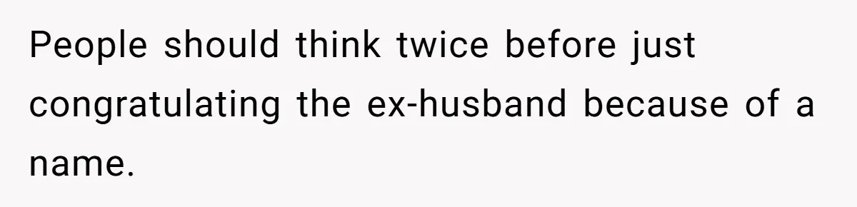 People should think twice before just congratulating the ex-husband because of a name.