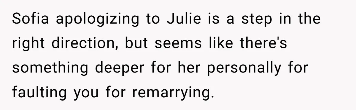 Sofia apologizing to Julie is a step in the right direction, but seems like there's something deeper for her personally for faulting you for remarrying.
