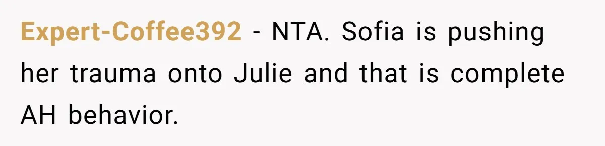 Expert-Coffee392 − NTA. Sofia is pushing her trauma onto Julie and that is complete AH behavior.