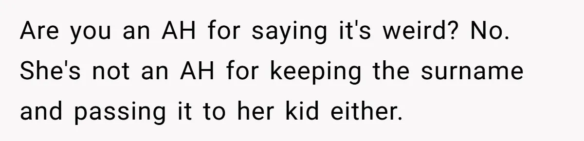 Are you an AH for saying it's weird? No. She's not an AH for keeping the surname and passing it to her kid either.