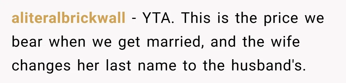 aliteralbrickwall − YTA. This is the price we bear when we get married, and the wife changes her last name to the husband's.