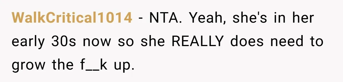 WalkCritical1014 − NTA. Yeah, she's in her early 30s now so she REALLY does need to grow the f__k up.