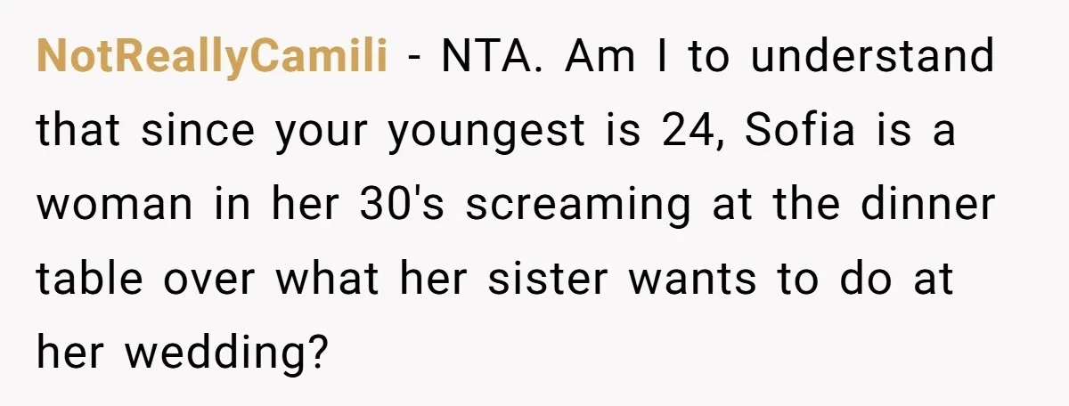 NotReallyCamili − NTA. Am I to understand that since your youngest is 24, Sofia is a woman in her 30's screaming at the dinner table over what her sister wants...