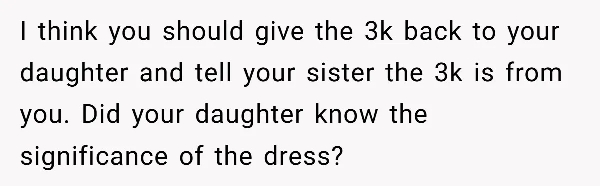 I think you should give the 3k back to your daughter and tell your sister the 3k is from you. Did your daughter know the significance of the dress?