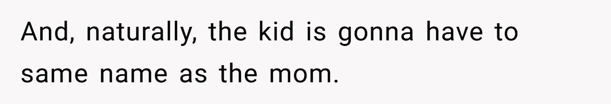 And, naturally, the kid is gonna have to same name as the mom.