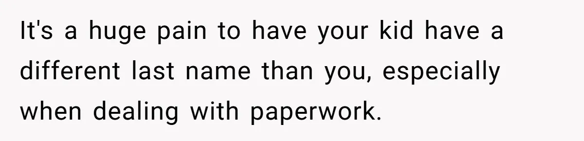 It's a huge pain to have your kid have a different last name than you, especially when dealing with paperwork.