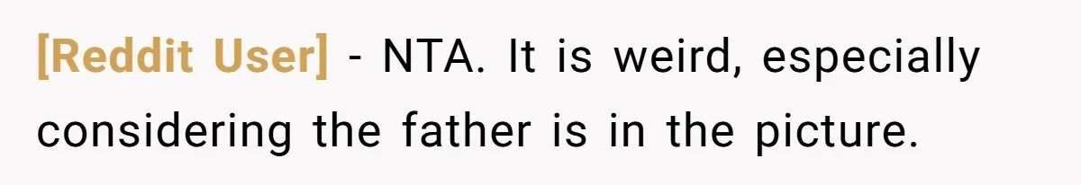[Reddit User] − NTA. It is weird, especially considering the father is in the picture.