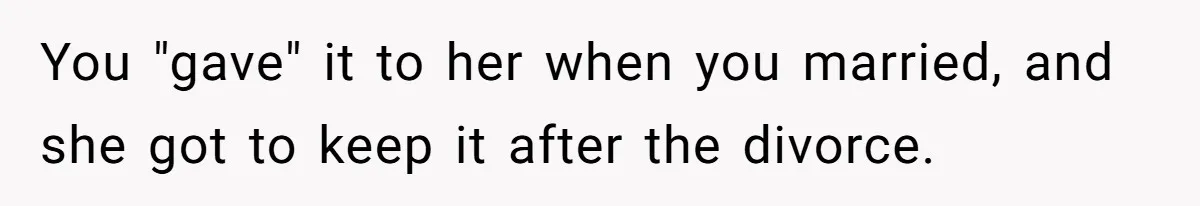 You "gave" it to her when you married, and she got to keep it after the divorce.