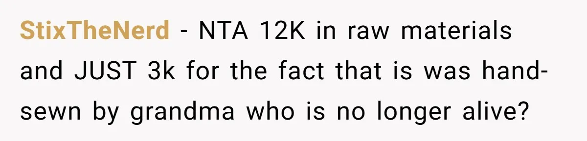 StixTheNerd − NTA 12K in raw materials and JUST 3k for the fact that is was hand-sewn by grandma who is no longer alive?
