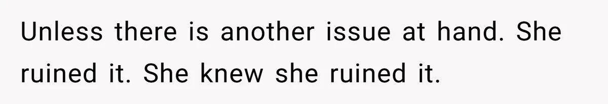 Unless there is another issue at hand. She ruined it. She knew she ruined it.