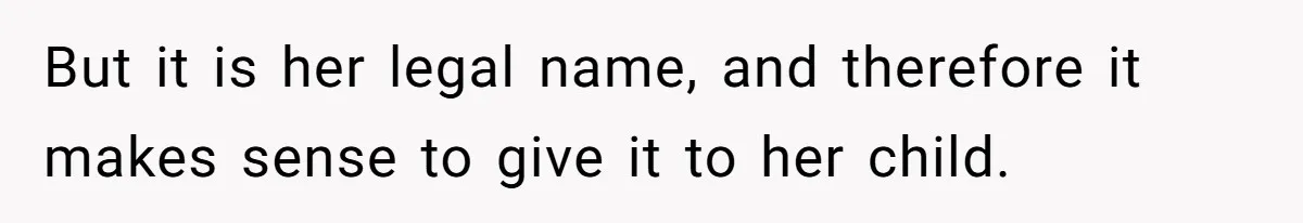 But it is her legal name, and therefore it makes sense to give it to her child.