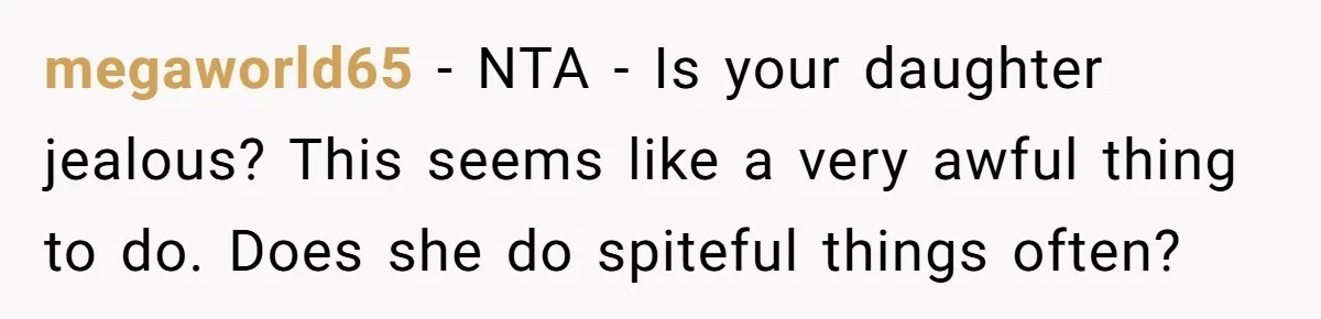 megaworld65 − NTA - Is your daughter jealous? This seems like a very awful thing to do. Does she do spiteful things often?