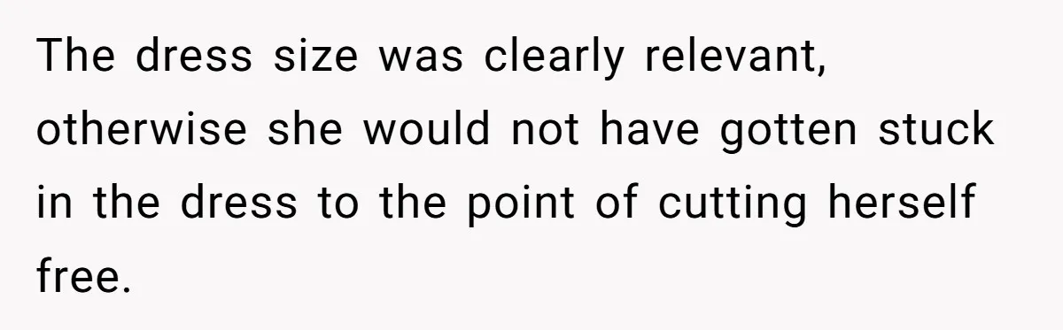 The dress size was clearly relevant, otherwise she would not have gotten stuck in the dress to the point of cutting herself free.