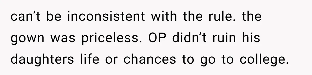 can’t be inconsistent with the rule. the gown was priceless. OP didn’t ruin his daughters life or chances to go to college.