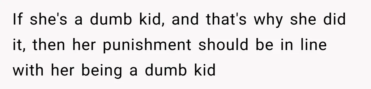 If she's a dumb kid, and that's why she did it, then her punishment should be in line with her being a dumb kid