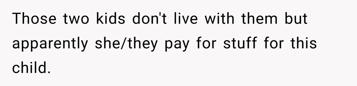 Those two kids don't live with them but apparently she/they pay for stuff for this child.