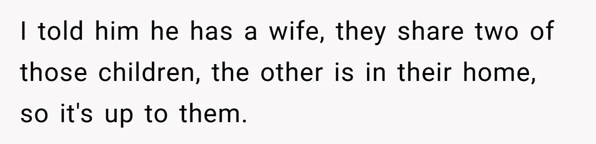 I told him he has a wife, they share two of those children, the other is in their home, so it's up to them.