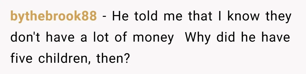 bythebrook88 − He told me that I know they don't have a lot of money  Why did he have five children, then?