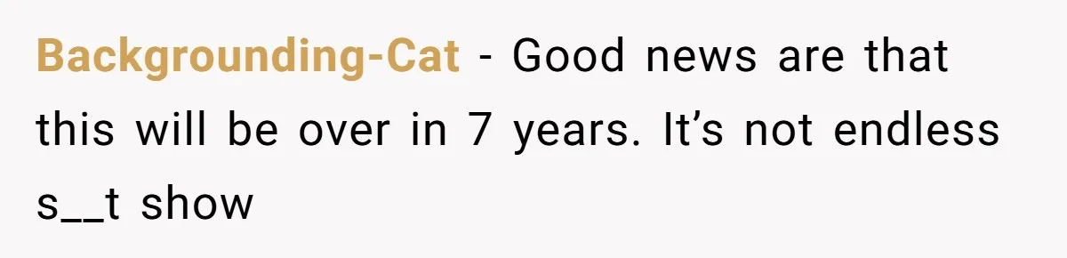 Backgrounding-Cat − Good news are that this will be over in 7 years. It’s not endless s__t show