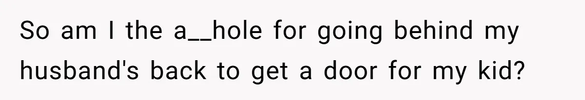So am I the a__hole for going behind my husband's back to get a door for my kid?