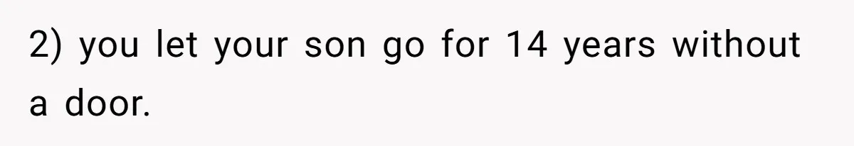 2) you let your son go for 14 years without a door.