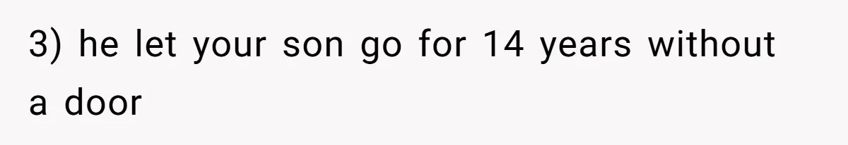 3) he let your son go for 14 years without a door