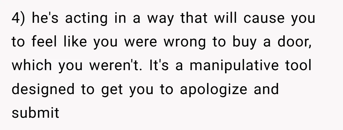 4) he's acting in a way that will cause you to feel like you were wrong to buy a door, which you weren't. It's a manipulative tool designed to get...