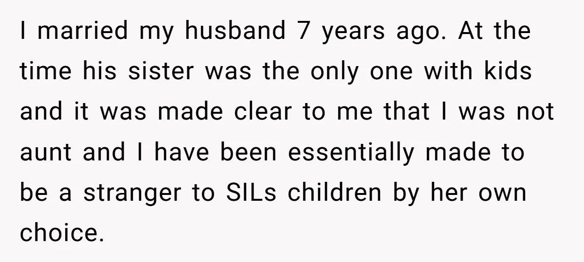 I married my husband 7 years ago. At the time his sister was the only one with kids and it was made clear to me that I was not aunt...