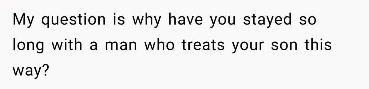 My question is why have you stayed so long with a man who treats your son this way?