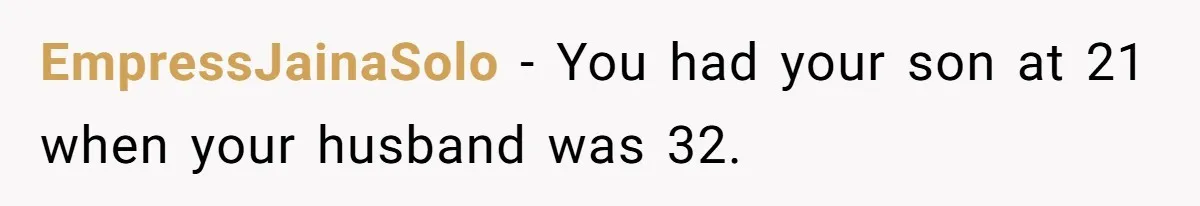 EmpressJainaSolo − You had your son at 21 when your husband was 32.