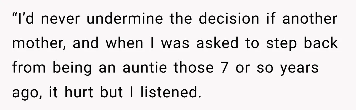 “I’d never undermine the decision if another mother, and when I was asked to step back from being an auntie those 7 or so years ago, it hurt but I...