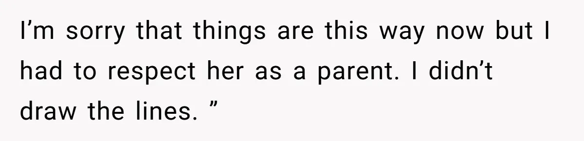 I’m sorry that things are this way now but I had to respect her as a parent. I didn’t draw the lines. ”